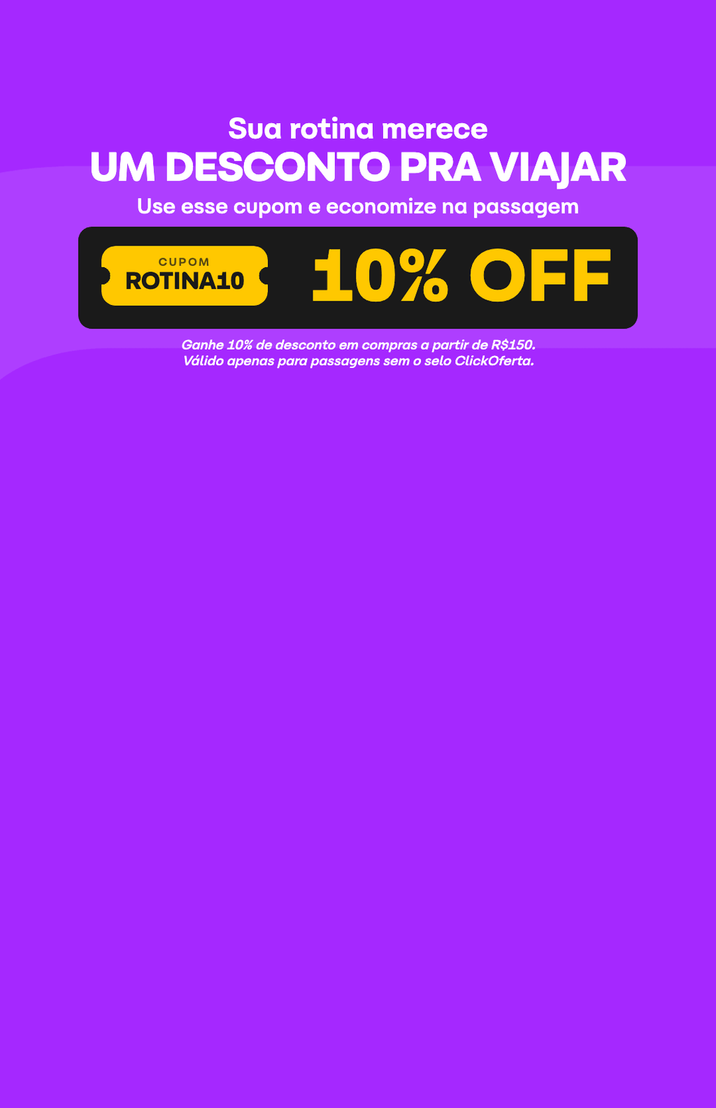 Ganhe 10% de desconto em compras a partir de R$150 na ClickBus com o cupom ROTINA10. Válido apenas para passagens sem o selo ClickOferta